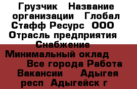 Грузчик › Название организации ­ Глобал Стафф Ресурс, ООО › Отрасль предприятия ­ Снабжение › Минимальный оклад ­ 37 000 - Все города Работа » Вакансии   . Адыгея респ.,Адыгейск г.